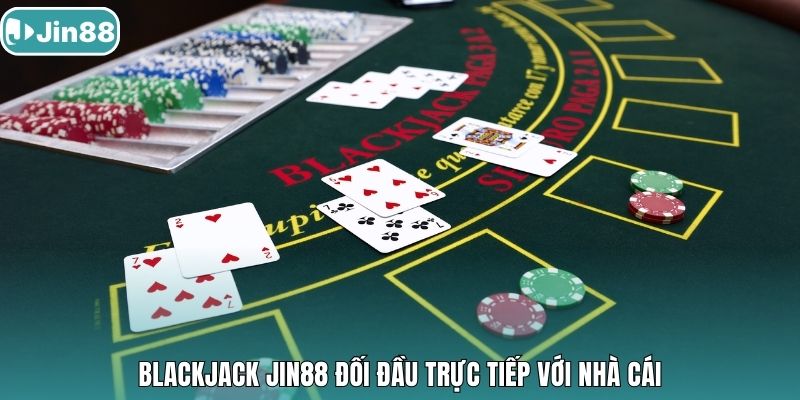 Blackjack Jin88 đối đầu trực tiếp với nhà cái