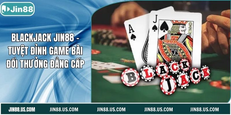 Blackjack Jin88 – Tuyệt Đỉnh Game Bài Đổi Thưởng Đẳng Cấp