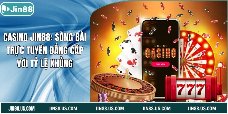 Casino Jin88: Sòng Bài Trực Tuyến Đẳng Cấp Với Tỷ Lệ Khủng