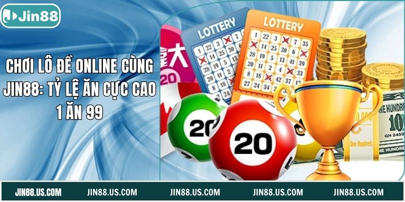 Chơi Lô Đề Online Cùng Jin88: Tỷ Lệ Ăn Cực Cao 1 Ăn 99