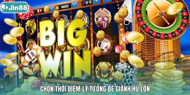 Chọn thời điểm lý tưởng để giành hũ lớn