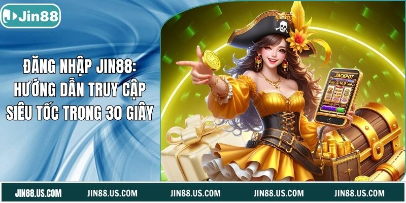 Đăng Nhập Jin88: Hướng Dẫn Truy Cập Siêu Tốc Trong 30 Giây