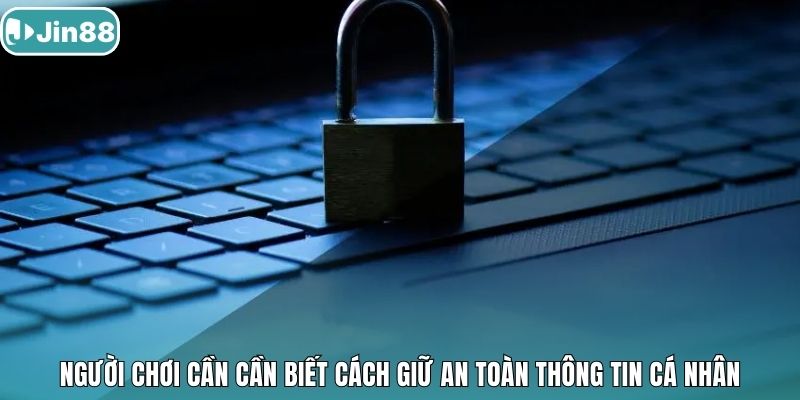 Người chơi cần cần biết cách giữ an toàn thông tin cá nhân