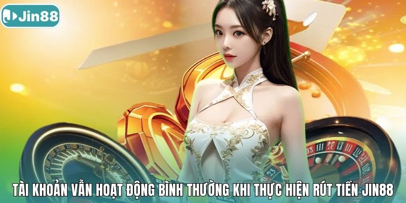 Tài khoản vẫn hoạt động bình thường khi thực hiện rút tiền Jin88