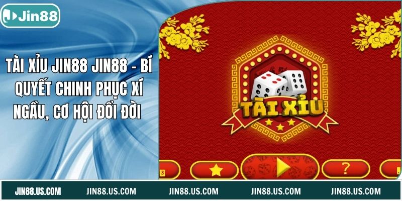 Tài Xỉu Jin88 - Bí Quyết Chinh Phục Xí Ngầu, Cơ Hội Đổi Đời