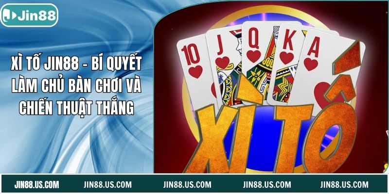Xì Tố Jin88 – Bí Quyết Làm Chủ Bàn Chơi Và Chiến Thuật Thắng