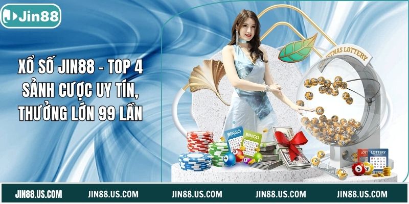 Xổ Số Jin88 - Top 4 Sảnh Cược Uy Tín, Thưởng Lớn 99 Lần